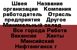 Швея 5 › Название организации ­ Компания-работодатель › Отрасль предприятия ­ Другое › Минимальный оклад ­ 8 000 - Все города Работа » Вакансии   . Ханты-Мансийский,Нефтеюганск г.